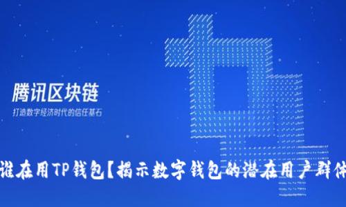 谁在用TP钱包？揭示数字钱包的潜在用户群体