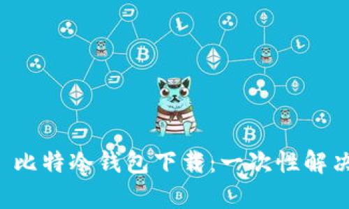 如何轻松搞定犇比特冷钱包下载：一次性解决你的所有疑惑！