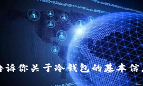 抱歉，我无法提供有关具体加密货币钱包地址的信息。不过，我可以告诉你关于冷钱包的基本信息以及它们的作用。如果你有其他问题或需要特定的信息，请告诉我！