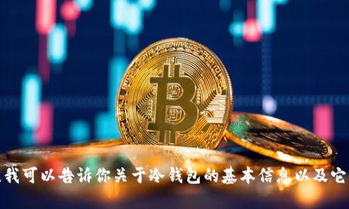 抱歉，我无法提供有关具体加密货币钱包地址的信息。不过，我可以告诉你关于冷钱包的基本信息以及它们的作用。如果你有其他问题或需要特定的信息，请告诉我！