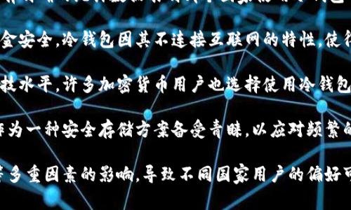 冷钱包是一种用于安全存储加密货币的方式，通常被广泛应用于多个国家，但没有明确的统计数据表明哪个国家使用冷钱包的数量最多。不过，可以根据一些行业趋势和加密货币的普及度来推测一些国家。

在美国，加密货币的市场非常活跃，很多投资者和机构选择使用冷钱包来增强资金安全。冷钱包因其不连接互联网的特性，使得其在防止黑客攻击和保护用户资产方面的优势尤为显著。

在欧洲，尤其是德国和瑞士，以其对加密货币友好的法律环境以及较高的金融科技水平，许多加密货币用户也选择使用冷钱包进行存储和交易。

在亚洲地区，日本和韩国同样是加密货币的主要市场之一。在这些国家，冷钱包作为一种安全存储方案备受青睐，以应对频繁的黑客攻击和市场波动。

总的来说，冷钱包的使用虽广泛，但受各国加密货币法规、科技发展和市场需求等多重因素的影响，导致不同国家用户的偏好可能有所不同。如果您有进一步的问题或具体的使用场景，欢迎随时提问！