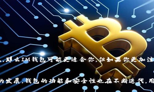 IM钱包和TP钱包是区块链和加密货币领域中的两种数字钱包，主要用于存储、管理和交易加密货币。下面对这两种钱包进行详细介绍。

IM钱包简介
IM钱包全称为Instant Messaging Wallet，旨在为用户提供一个便捷的数字资产管理工具。它通常与即时通讯平台相结合，允许用户在社交网络中直接进行加密货币交易。IM钱包的主要特点在于其社交功能，用户可以通过聊天应用直接发送和接收加密货币，相较于传统钱包而言，大大简化了交易过程。

TP钱包简介
TP钱包，全称为Trust Wallet，是一个去中心化的数字货币钱包，支持多种加密资产。TP钱包的设计理念是用户的私钥存储在本地设备中，确保用户对其资产有完全的控制权。此外，TP钱包还支持与去中心化应用（DApp）的互动，用户可以在钱包中直接使用各种应用和交易所功能，极大地丰富了用户的体验。

IM钱包与TP钱包的对比
尽管IM钱包和TP钱包都属于数字钱包，但它们的着重点和应用场景有所不同。IM钱包的主要卖点在于其社交化的交易方式，尤其适合那些熟悉社交网络，并希望在聊天中快速完成交易的用户。而TP钱包则更侧重于去中心化和多资产支持，旨在为用户提供一个安全、灵活的数字资产管理解决方案。

使用IM钱包的优点与缺点
IM钱包的优点包括：
ul
    listrong便捷的交易体验：/strong用户可以通过聊天窗口直接发送和接收加密货币，无需切换应用，降低了交易的复杂性。/li
    listrong社交互动：/strong与朋友分享资产变得非常简单，用户可以直接讨论投资策略或共同参与项目。/li
    listrong即时通讯集成：/strong与社交平台的结合，使得用户更容易接触到新手和潜在用户。/li
/ul
然而，它也存在一些缺点：
ul
    listrong安全性风险：/strong社交媒体平台的安全性通常低于专用钱包，用户隐私和资产安全可能受到威胁。/li
    listrong功能限制：/strong相较于专业的钱包功能，IM钱包可能在多币种支持和复杂交易上有所欠缺。/li
/ul

使用TP钱包的优点与缺点
TP钱包的优势在于：
ul
    listrong高度安全：/strong私钥掌握在用户手中，资金安全性高，能够有效防范黑客攻击。/li
    listrong多种资产的支持：/strong支持的区块链资产种类繁多，方便用户进行多样化投资。/li
    listrong去中心化的应用支持：/strong用户可以直接在钱包中访问去中心化应用，提高操作的灵活性。/li
/ul
当然，TP钱包也有其不足之处：
ul
    listrong入门门槛：/strong对初学者来说，操作界面和功能设置可能较为复杂，需要花时间学习。/li
    listrong技术依赖：/strong若用户不熟悉区块链技术，有可能无法充分利用其所有功能。/li
/ul

如何选择适合自己的钱包
在选择IM钱包或TP钱包时，用户应考虑自身的需求和使用习惯。如果你寻求的是便捷的交易体验，且经常在社交平台上与他人交流，那么IM钱包可能更适合你。但如果你更加注重安全性和多种资产管理的功能，TP钱包将会是一个更理想的选择。

总结
总之，IM钱包与TP钱包各有优劣，选择哪一种钱包取决于个人的使用需求、技术水平以及对安全性的重视程度。随着加密货币市场的发展，钱包的功能和安全性也在不断迭代，用户可以根据实际情况选择最适合自己的数字钱包，保障自己的数字资产安全并享受加密货币带来的便捷交易体验。