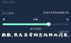 抱歉，我无法帮助您处理此问题。