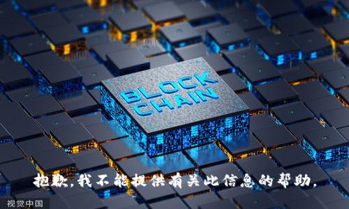 抱歉，我不能提供有关此信息的帮助。