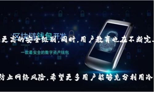 加密货币冷钱包是一种用于安全存储加密货币的工具，通常以硬件设备或纸质形式存在，能够有效防止黑客攻击和其他网络风险。为了方便，我们可以将冷钱包的作用用文字描述，并附带相关的图示。

### 冷钱包的作用

#### 1. 安全存储

冷钱包 vs 热钱包
加密货币的安全性通常取决于存储方式。冷钱包与热钱包的主要区别在于是否连接互联网。冷钱包不直接连网，因此能有效减少被黑客入侵的风险。无论是硬件冷钱包还是纸质钱包，它们都保证了用户的私钥不被hackers访问。

来源可追溯性
使用冷钱包时，用户可以完全掌控自己的资产。所有交易都需要用户手动签名，这样可以确保资金转移的每一步都经由用户的确认，降低了错误或欺诈的几率。

#### 2. 长期投资解决方案

适合HODLer
对于那些相信加密货币未来潜力的投资者（即“持有者”），冷钱包是一个理想的选择。长期存储在冷钱包中可以让用户在不经常接触市场波动的情况下守住自己的资产。无需担心短期价格波动或市况变化，冷钱包为投资者提供了安心的存储环境。

#### 3. 纸质钱包的便捷性

简单易用
纸质钱包是冷存储的一种形式，将私钥和公钥打印在纸张上。这种方式不仅低成本，还几乎不需要技术知识。用户只需确保纸张不被损坏或丢失，即可安全存储他们的加密资产。

隐藏资产的优势
纸质钱包可以有效地“隐藏”用户的资产，只有拥有纸质钱包的人才能访问加密货币。因此，强烈建议用户在存放纸质钱包时选择一个安全的地方，比如银行的保险箱，防止意外丢失或被盗。

#### 4. 防止网络攻击

对抗技术黑客
频繁的网络攻击使越来越多的投资者采用冷钱包来保护他们的投资。黑客无法通过网络攻击对冷钱包造成威胁，因为其并不在网络上。因此，用户的资产得到很好的保护，尤其是在目前网络攻击频繁的情况下。

#### 5. 风险分散

多重钱包配置
冷钱包用户可以将资产分散存储在多个地方。这不仅可以降低单点风险，还可以在某些情况下帮助用户管理不同的投资策略，如短期和长期投资。通过这种方式，用户能够合理安排资金配置，降低整体投资风险。

#### 6. 比较不同的冷钱包

硬件钱包选择
市面上有许多类型的硬件冷钱包，例如Ledger、Trezor等。每种钱包各有特点，用户可以根据个人需求选择适合的产品，比如兼容性、价格以及安全性等。

如何设置冷钱包
在创建冷钱包时，用户应确保设备安全并且按照指示进行设置。例如，选择强密码、设置恢复短语等，这些都将倍增安全保护。

#### 7. 资产管理的未来

冷钱包的未来发展
随着加密货币逐渐成为主流，冷钱包的需求和设计也在不断演进。新技术如生物识别、安全芯片等被加入到硬件钱包中，以提供更高的安全级别。同时，用户教育也在不断完善，帮助更多投资者认识到冷钱包的重要性。

### 内容总结

冷钱包是确保加密货币安全的不可或缺的工具。无论你是长期投资者还是短期交易者，冷钱包的使用都能显著增强资产安全，防止网络风险。希望更多用户能够充分利用冷钱包的优势，保护自己的数字资产。对于那些刚接触加密货币的人来说，掌握冷钱包的使用将是迈向加密投资成功的重要一步。