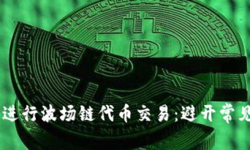 如何在TP钱包中进行波场链代币交易：避开常见陷阱，掌握技巧！