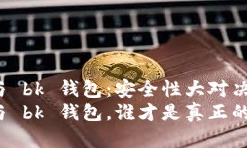 t p 钱包与 bk 钱包：安全性大对决
t p 钱包与 bk 钱包，谁才是真正的安全卫士？