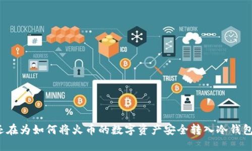 您是否还在为如何将火币的数字资产安全转入冷钱包而烦恼？