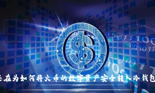 您是否还在为如何将火币的数字资产安全转入冷钱包而烦恼？