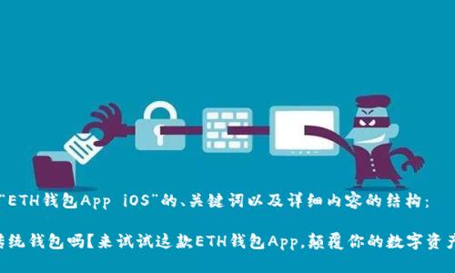 以下是关于“ETH钱包App iOS”的、关键词以及详细内容的结构：

“你还在用传统钱包吗？来试试这款ETH钱包App，颠覆你的数字资产管理体验！”