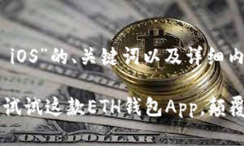 以下是关于“ETH钱包App iOS”的、关键词以及详细内容的结构：

“你还在用传统钱包吗？来试试这款ETH钱包App，颠覆你的数字资产管理体验！”