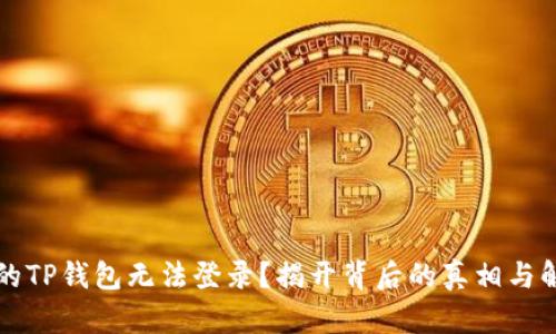 为何你的TP钱包无法登录？揭开背后的真相与解决方案
