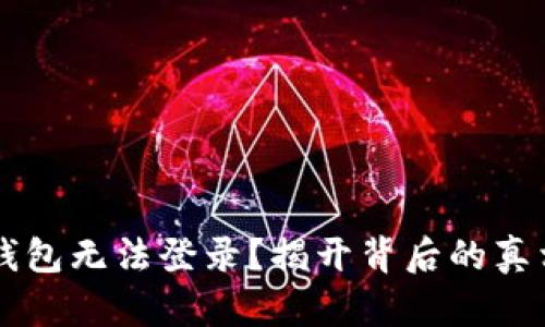 为何你的TP钱包无法登录？揭开背后的真相与解决方案