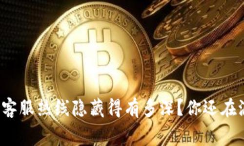 比特派钱包客服热线隐藏得有多深？你还在浪费时间吗？