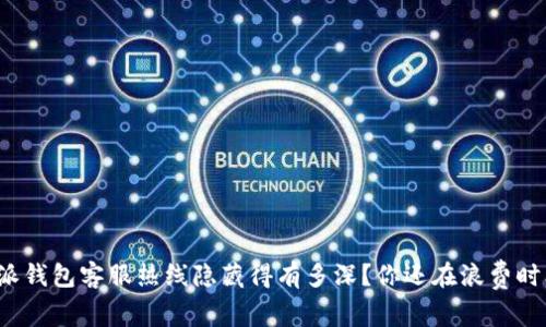 比特派钱包客服热线隐藏得有多深？你还在浪费时间吗？