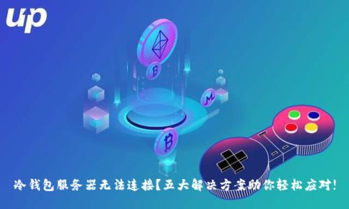 冷钱包服务器无法连接？五大解决方案助你轻松应对!
