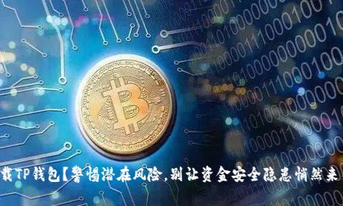 下载TP钱包？警惕潜在风险，别让资金安全隐患悄然来袭！