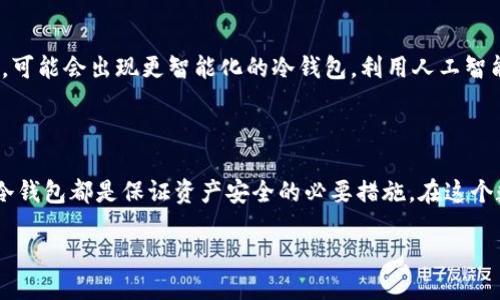 什么是DSIM冷钱包？

近年来，随着加密货币的持续火热，冷钱包作为一种防护工具，逐渐走入大众视野。DSIM冷钱包，正是在这一背景下应运而生的一款加密货币存储解决方案。与热钱包相比，冷钱包具有更加坚固的安全性，能够有效保护用户的数字资产免受黑客攻击和网络威胁。

冷钱包的工作原理

冷钱包的核心在于“离线”模式。与热钱包不同，冷钱包并不直接连接到互联网，这使其降低了遭受黑客攻击的几率。DSIM冷钱包通过生成和存储用户的私钥，在用户无需联网的情况下安全地管理和存储加密货币。当用户需要进行交易时，可以暂时连接到网络，然后完成交易，最后再断开网络。

DSIM冷钱包的特点

DSIM冷钱包以其独特的优势吸引了大量用户。首先，其设计上注重用户体验，用户操作简便，即使是初学者也能轻松上手。其次，DSIM冷钱包支持多种加密货币，使得用户能够集中管理不同资产，而不必为每一种货币使用不同的钱包。此外，DSIM冷钱包特别强化了安全机制，采用高标准的加密技术，为用户的信息和资产提供了全面的保护。

DSIM冷钱包的使用场景

DSIM冷钱包特别适合于那些持有大量加密货币的投资者或长期投资者。对于这些人来说，将大部分资产存放在冷钱包中，可以有效避免市场波动带来的风险。此外，一些日常小额交易也可以通过热钱包进行，无需每次都连接冷钱包，这样提高了灵活性。

如何选择合适的冷钱包？

在市场上，冷钱包的种类繁多，用户在选择时应考虑几个关键因素。首先是安全性，选择具有高安全标准的冷钱包是非常重要的，其次是兼容性，确保所选冷钱包支持用户所持有的加密货币。此外，用户体验也是一个重要的考量，简便易用的钱包能够让整个加密资产管理过程更加顺畅。

DSIM冷钱包的未来发展

随着区块链技术的不断发展，冷钱包市场也在不断发展和变化。DSIM冷钱包将会不断更新其技术和功能，以适应日益变化的市场和用户需求。未来，可能会出现更智能化的冷钱包，利用人工智能等技术，进一步提升安全性和用户体验。

结语

DSIM冷钱包以其高安全性和用户友好的设计，为加密货币用户提供了可靠的资产存储解决方案。无论你是新手还是资深投资者，选择一个合适的冷钱包都是保证资产安全的必要措施。在这个数字化时代，保护好你的资产不仅仅是个人的责任，更是应对未来金融环境变化的智慧之举。

DSIM冷钱包：保护你的加密资产，远离网络威胁！