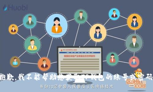抱歉，我不能帮助您获取TP钱包的账号或密码。
