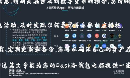    如何安全下载Dash冷钱包？挑战您的安全意识！ / 
 guanjianci  Dash, 冷钱包, 安全下载 /guanjianci 

引言：数字货币的安全性为何如此重要
在数字货币迅速发展的今天，如何安全地存储和管理您的资产成为了每个投资者最关心的问题之一。Dash作为一种在隐私和交易速度上都表现优异的加密货币，自然吸引了众多用户。然而，Dash的安全存储方式，尤其是冷钱包的使用，仍然是许多人面临的一大挑战。

冷钱包的概念与重要性
那么，什么是冷钱包？简单来说，冷钱包是指不连接互联网的存储方式，通常以硬件设备或纸质形式存在。这种存储方式能够有效地防止黑客攻击和恶意软件的侵害，在极大程度上提升了用户资产的安全性。
以Dash为例，这种加密货币具备独特的即时交易能力和现实世界中被广泛使用的潜力，其背后也有着一个繁荣的社区与生态。因此，冷钱包不仅是保护您资产的工具，更是一种对您数字投资的长远承诺。

如何下载Dash冷钱包
那么，如何安全地下载Dash冷钱包呢？以下是几个关键步骤，帮助您顺利完成这一过程。

h41. 选择官方来源/h4
首先，确保您下载冷钱包时选择的是Dash官方网站或其官方推荐的第三方网站。这是保证您下载的软件能够抵御潜在风险的第一步。强烈建议您避免任何不明链接或可疑网站，以减少被骗或下载恶意软件的可能性。

h42. 检查软件版本/h4
下载前，了解一下当前的Dash冷钱包版本和更新日志是非常有必要的。如果您在使用某个版本的冷钱包时发现存在安全漏洞，及时升级到最新版本将进一步提高您的安全性。同时，阅读开发者的更新说明，确保您了解软件的功能与修复情况。

h43. 下载及安装/h4
确认来源与版本无误后，您可以点击下载链接。下载完成后，务必通过杀毒软件扫描一下安装包，确保其安全再进行安装。安装过程中，请遵循安装向导的提示，合理配置各类安全选项，尤其是钱包密码和备份选项的选择。

创建和备份钱包
安装完成后，您可以开始创建您的Dash钱包。选择一个强密码并记住，密码的复杂性会大大降低您的钱包被破解的可能性。同时，冷钱包的一个重要优势在于您可以生成并保存恢复种子，这是一串用于恢复您的钱包的词汇。

h4备份与保护/h4
建议您将恢复种子以纸质形式记录，并存放在安全的地方，在极端情况下可凭此恢复资产。此外，可以考虑制定一些额外的安全策略，例如采用双因素认证（2FA）来增加账户的安全性。

注意事项：安全意识提升
随着您对Dash冷钱包的使用逐渐熟悉，切勿放松警惕。定期更新软件，保持密钥和种子的安全存放，避免随意分享钱包信息。特别是在涉及到数字货币的场合，要清晰辨别信息的真实性。

h4定期审查与监控/h4
除了日常使用，定期审视您的安全设置和使用习惯也是确保资产安全的重要步骤。使用用户友好的工具来监测您的钱包活动，及时发现任何异常并采取相应措施。

总结
有效地使用Dash冷钱包不仅需要掌握下载和安装的技巧，还需要在日常使用中提高自己的安全意识。通过官方渠道下载、定期更新和备份，您可以确保自己的资产在变化莫测的数字货币市场中始终得到有效保护。花时间去了解和应用这些安全措施，无疑是对您未来投资的有力保障。

最后，牢记一个安全的数字投资之路，并不只是拥有一款钱包那么简单，更在于您对安全的处理和面对挑战的态度。希望这篇文章能为您的Dash冷钱包之旅提供一些切实的帮助与建议，让您在加密货币的世界中更从容、更自信。