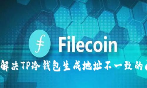 如何解决TP冷钱包生成地址不一致的问题？