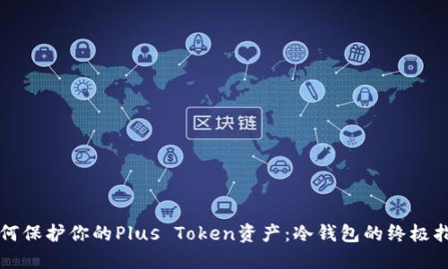 如何保护你的Plus Token资产：冷钱包的终极指南