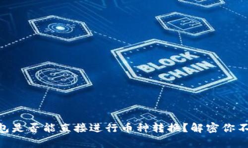 Ledger冷钱包是否能直接进行币种转换？解密你不了解的秘密！