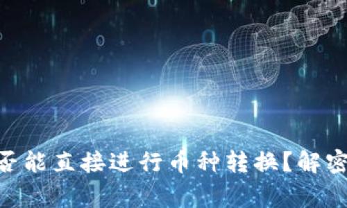 Ledger冷钱包是否能直接进行币种转换？解密你不了解的秘密！