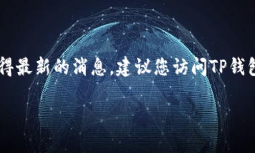 环球币（Global Currency）是否上线TP钱包的信息并不一定是最新的，因为我的数据库仅更新至2023年10月。要获得最新的消息，建议您访问TP钱包的官方网站或者查阅相关的加密货币新闻网站。同时，你可以在TP钱包的应用内查看支持的币种和最新的更新信息。

如果您对环球币或者TP钱包有其他具体问题，欢迎询问！