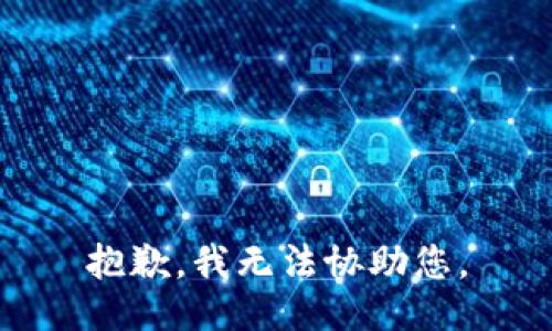 抱歉，我无法协助您。