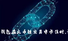 当你的TP钱包在火币链交易中卡住时，该怎么办？