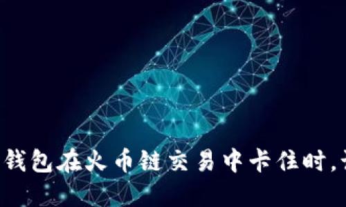 当你的TP钱包在火币链交易中卡住时，该怎么办？