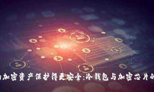 把你的加密资产保护得更安全：冷钱包与加密芯片的较量！
