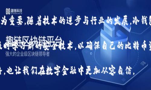最早的比特币冷钱包：从神秘到实践的安全之旅

比特币, 冷钱包, 加密货币/guanjianci

引言：比特币的数字黄金时代
自2009年比特币问世以来，这种去中心化的数字货币已经以惊人的速度发展。它承诺了一个无国界、无中介的金融体系，也引发了无数人的热情与怀疑。然而，在这股热潮中，安全问题始终是一个不容忽视的话题。尤其是，如何安全地存储数字资产成为许多早期投资者必须面对的挑战。

什么是冷钱包？
冷钱包是指一种不与互联网连接的比特币存储方法。与热钱包（在线或软件钱包）相对，冷钱包通常被认为更安全，因为它减少了黑客攻击和信息泄露的风险。这种存储方式可以包括硬件设备、纸质钱包等，提供一个离线环境来存放私钥，确保用户的资产不受外部威胁的侵害。

早期的冷钱包形式
在比特币的早期阶段，冷钱包的概念并不明确，许多投资者和矿工使用简易的方法来存储他们的数字资产。例如，一些用户采取了将私钥写在纸张上这种“纸钱包”的方式，这种方式虽然简单，但如果不妥善保管，纸张容易损坏或丢失。
除了纸钱包，早期的比特币矿工也会将私钥保存在某个不联网的计算机上。这样做虽然提高了安全性，但也带来了使用上的不便，尤其是需要频繁操作时。

比特币冷钱包的演变
随着比特币越来越被大众接受，从早期的简易存储方式逐渐发展出更加专业的冷钱包设备。例如，专门为储存比特币而设计的硬件钱包如Trezor和Ledger开始流行。这些硬件钱包不仅具备良好的安全性，同时也提供了相对便捷的用户体验，用户可以通过USB接口与计算机连接，轻松进行交易。

冷钱包的安全性：保卫你的数字资产
安全性是冷钱包最显著的优点。在使用冷钱包的情况下，私钥从不暴露于网络中，降低了黑客入侵的风险。这种特点使得冷钱包成为长期投资者和大量持币者的首选。即使面临金融危机、交易所破产，持有冷钱包的用户也能够安全地掌控自己的资产。

使用冷钱包的实际案例
让我们来看一些实际的冷钱包使用案例。许多早期比特币投资者在2009年到2010年间，获得了大量比特币。然而，随着币价的上涨，这些投资者开始担心资产安全的问题。于是，他们普遍采用了纸钱包，并在家中或银行保险库中妥善存放。这样的方式在当时虽然简单，但随着比特币受欢迎程度的增加，使用条件反而变得更加复杂。
后来，随着Trezor和Ledger等硬件钱包的出现，很多用户逐渐转向使用这些现代化的冷钱包。使用这些设备，用户可以在保障资产安全的同时，方便地进行交易。许多投资者表示，使用硬件钱包大大减少了他们对于安全问题的担忧。

冷钱包的不足与风险
尽管冷钱包在保护数字资产上有显著优势，但它们也并非完美无缺。例如，使用冷钱包的过程中，如果用户没有正确备份私钥，可能导致无法访问存储的比特币，甚至是完全失去资产。此外，冷钱包在初次设置时需要一定的技术知识，对一些技术水平较低的用户可能稍显复杂。
同时，尽管冷钱包能防范网络攻击，但如果用户在使用过程中不小心（例如，在网上分享私钥或恢复短语），资产仍然有被盗的风险。因此，教育用户如何正确使用和管理冷钱包显得尤为重要。

冷钱包的未来发展
随着区块链技术的不断演进，冷钱包也有望迎来新的发展。未来，可能会出现更多结合多重身份认证、指纹识别等生物识别技术的冷钱包，以进一步提升安全性。同时，也期待随着技术的发展，冷钱包的使用过程能够变得更加简单易懂，让更多人享受到比特币的便利。

结语：安全存储，让数字资产更有保障
冷钱包作为一项有效的比特币存储方案，给予投资者更多的安全选择。在快速变化的数字货币市场中，选择合适的冷钱包来保护自己的资产尤为重要。随着技术的进步与行业的发展，冷钱包的未来将值得我们持续关注。

在这个充满机遇的数字世界里，保持警惕与学习是每一个投资者的必备素质。在选择冷钱包的过程中，重要的是选择适合自己的存储方式，并及时学习新的安全技术，以确保自己的比特币资产始终处于安全状态。

总之，冷钱包不仅仅是一个保护工具，更是每个比特币持有者通往安全数字资产管理的桥梁。这条桥，不仅连接着我们与比特币的财富自由之路，也让我们在数字金融中更加从容自信。