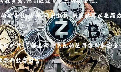 热钱包和冷钱包是两种不同类型的数字货币钱包，它们各有特点和优缺点，适用于不同的使用场景。下面我们将详细介绍这两种钱包的定义、工作原理、优缺点，以及各自适用的情况。

热钱包：随时可用的数字货币存储

热钱包指的是与互联网连接的钱包，通常用于频繁的交易和日常使用。因为它们始终在线，因此用户可以随时方便地接收和发送数字货币。这种钱包的主要特点是速度快、使用方便，适合需要频繁交易的用户。

热钱包的种类很多，包括手机应用程序、网络浏览器插件及基于云的服务等。最常见的热钱包包括Coinbase、MetaMask以及各大交易所的在线钱包。

热钱包的优缺点

热钱包的最大优势在于其便捷性与效率。用户可以随时随地访问他们的资金，快速进行交易。这对于需要频繁交易的投资者或者普通用户来说是非常重要的。

然而，热钱包也存在一些安全风险。由于它们始终连接着互联网，黑客有可能通过各种手段获取用户的私钥或其他敏感信息，进而盗取资产。此外，若用户不小心落入钓鱼网站或下载恶意软件，资产也可能面临风险。

冷钱包：安全的数字货币储存

冷钱包，顾名思义，是不与互联网直接连接的数字货币钱包。它通常用于长期存储数字资产，可以有效地降低被盗的风险。冷钱包的形式多样，包括硬件钱包（如Ledger和Trezor）、纸钱包（在纸上记录私钥）等。

冷钱包适合那些寻求高安全性的用户，比如长期投资者或大型机构，他们不需要频繁进行交易，主要是为了保护投资。

冷钱包的优缺点

冷钱包的最大优点在于安全性。由于它们不依赖于互联网，可以有效防止黑客攻击和数据泄露。这使得用户可以安心地储存大量的数字资产，而不必担心被盗。

然而，冷钱包的缺点则是使用不便。相较于热钱包，冷钱包在进行交易时需要更多的步骤，比如需要将资产先转移到热钱包，再进行交易。此外，冷钱包也存在丢失或损坏的风险，如果用户遗失了私钥，资产就无法恢复，带来很大的损失。

热钱包和冷钱包的使用场景

热钱包适合那些喜欢频繁交易的用户，比如日内交易者或需要即刻接收款项的小商家。而冷钱包则是适合那些长线持有投资者和机构投资者，他们更注重资产的安全性。

在实际使用中，许多用户会根据自己的需求选择将部分资金放入热钱包用于日常交易，而将大部分资产存储在冷钱包中，以确保更高的安全性。这种“两种钱包”的策略可以兼顾方便与安全，达到最佳的管理效果。

总结

热钱包和冷钱包各有千秋，用户可以根据自身的需求、交易频次及安全性要求，选择最适合自己的存储方式。在这个数字货币愈发普及的时代，了解这两种钱包的使用方式和安全性的重要性不言而喻。如果你刚开始接触数字货币，建议先从热钱包入手体验其便利性，随后再考虑使用冷钱包增加资产的安全保障。

在数字资产投资的路上，选择合适的钱包是关键的一步。希望你能在热钱包与冷钱包的使用中找到最适合你的方案，安心、安全地管理你的数字财富。