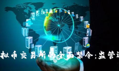 中国对虚拟币交易所的全面禁令：监管还是机遇？