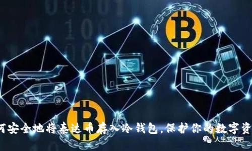 如何安全地将泰达币存入冷钱包，保护你的数字资产？