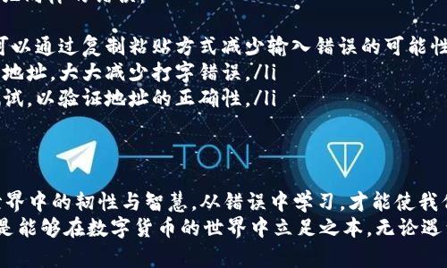 jiaoti填写错误的钱包地址？别慌！这里是解决方案/jiaoti  
钱包地址, 填写错误, 解决方案/guanjianci

引言：钱包地址的迷雾  
在数字货币的世界里，钱包地址就像是你在网络世界中的家。每当你进行交易时，无论是购买、转账还是投资，你都需要提供一个唯一的钱包地址。这个地址由一串字母和数字组成，看似简单，却暗藏着许多不为人知的挑战。  
然而，很多人在操作时可能会不小心输入错误的钱包地址，这会引发一连串的问题。那么，当你发现自己填写错误的钱包地址时，应该怎么做呢？本文将详细探讨这一情况，并为你提供一系列切实可行的解决方案。  

填写错误的钱包地址的常见情况  
首先，让我们看看用户经常遇到的几个填写错误的钱包地址的情况：  
ul  
    listrong拼写错误：/strong在输入地址时，可能会因为打字失误而导致几个字母错误。/li  
    listrong格式不正确：/strong不同类型的钱包有不同的地址格式，使用了错误的钱包类型。/li  
    listrong未确认地址：/strong在操作之前没有仔细检查地址是否正确。/li  
/ul  
无论是哪种情况，错误的钱包地址都会导致交易失败，甚至可能导致资金的永久损失。因此，了解如何处理这种情况显得尤为重要。  

第一步：立刻停止操作  
当你意识到填写了错误的钱包地址时，第一件事就是尽快停止任何交易或进一步的操作。请不要试图再次输入地址或继续转账，因为任何后续操作都可能加大损失的风险。  
许多人在这种情况下往往会感到焦虑，或者想尝试各种可能的解决方案。然而，冷静下来，停止任何操作是最明智的选择。这样可以避免造成更加复杂的后果。  

第二步：确认交易状态  
在继续采取其他措施之前，确认交易的当前状态至关重要。根据你使用的平台，交易可能会被标记为“待处理”、“成功”或“失败”。如果交易处于待处理状态，你可能还有机会进行干预。  
如果交易已经成功，且资金转账至错误的地址，接下来的步骤就要更加小心了，因为资金可能无法恢复。  

第三步：联系平台客服  
无论交易状态如何，直接联系你使用的服务平台的客户支持团队都是一个很好的选择。大部分加密货币交易平台都设有专门的客服，能够帮助用户解决类似问题。当你联系他们时，确保提供尽可能多的信息，包括：  
ul  
    li你的账户信息/li  
    li错误的钱包地址/li  
    li交易的时间和金额/li  
/ul  
客服团队会根据情况，告诉你接下来该怎么做。甚至于他们可能会尝试干预正在进行的交易，帮助你追回资金。  

第四步：了解如何追踪交易  
如果交易已经完成，且有可能找回资金，那就需要了解如何追踪这些交易。大部分加密交易都有一个公共账本，每一笔交易都是透明且可追踪的。你可以使用区块链浏览器（如 Etherscan、Blockchain.com 等）来查看交易的详细信息。  
在浏览器中输入你的交易哈希值（Transaction Hash），你将能看到资金的去向及状态。虽然这并不会改变交易的结果，但了解交易状态会帮助你感到不那么无助。  

第五步：了解恢复资金的可能性  
遗憾的是，大多数情况下，转账至错误地址的资金是无法恢复的。这是因为加密货币的交易一旦确认，通常是不可逆的。如果没有通过平台找回资金，用户往往需要接受损失。  
当然，也有一些平台提供了“回滚”功能，允许用户在一定的条件下恢复资金，但这并不常见。而在大多数情况下，错误的钱包地址意味着资金已转入另一个用户的账户，除非对方主动归还，资金便很难追回。  

第六步：学习与防范  
通过这次经历，你或许能够在心里建立起更强的防范意识。以下是一些建议，帮助你避免未来再犯同样的错误：  
ul  
    listrong仔细核对地址：/strong在完成任何交易之前，一定要仔细核对输入的钱包地址。可以通过复制粘贴方式减少输入错误的可能性。/li  
    listrong使用二维码：/strong许多钱包和交易平台都支持二维码，可以通过扫描方式输入地址，大大减少打字错误。/li  
    listrong采取小额测试转账：/strong在进行大金额转账之前，先试着用小金额进行一次测试，以验证地址的正确性。/li  
/ul  

总结：转角遇到爱？学习与成长  
误填钱包地址的经历无疑是一个难以接受的教训，但恰恰是这些挑战塑造了我们在数字货币世界中的韧性与智慧。从错误中学习，才能使我们在未来的交易中更加谨慎与从容。  
最后，记住，在这个快速变化的技术时代，保持学习的精神，随时更新对新工具与技术的认知，才是能够在数字货币的世界中立足之本。无论遇到怎样的挑战，只要我们不放弃，就一定能够找到出路。