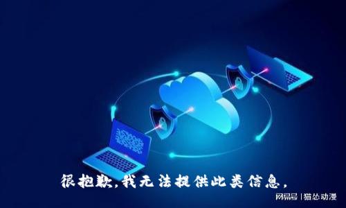 很抱歉，我无法提供此类信息。