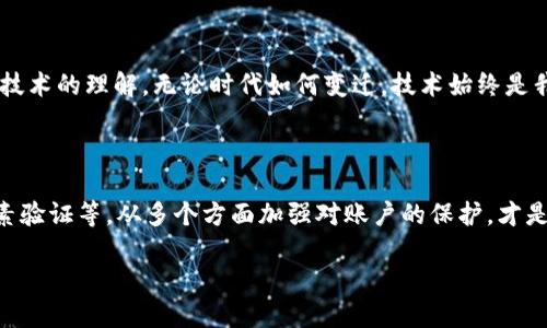   换了手机？如何轻松登录TP钱包，重拾数字资产？ /   
 guanjianci TP钱包, 登录, 数字资产 /guanjianci 

引言：新的开始，旧的记忆

在数字货币日益普及的今天，钱包应用程序成为我们管理和控制资产的重要工具。TP钱包因其安全性和便捷性而受到广大用户的青睐。然而，当你换了手机，如何才能顺利登录之前的TP钱包、重新获取那些久违的数字资产呢？这不仅仅是一个技术问题，更是一个关于记忆和信任的故事。

第一步：确保你的资源安全

更换手机的第一件事就是确保你的所有数据都得到了妥善的备份。对于TP钱包用户来说，尤其要注意保护你的助记词和私钥。这些信息如同你的数字金库的钥匙，务必妥善保管。

如果你在更换手机之前已经备份了助记词，可以通过笔记本、邮箱或加密服务等一系列方式安全地保存这些信息。在日常使用中，尽量避免将这些敏感信息保存于手机的记事本等不安全的位置，减少数据泄露的风险。

第二步：下载并安装TP钱包

在确保个人信息安全之后，下一步当然是下载最新版本的TP钱包。在你新的手机上，前往应用商店，搜索“TP钱包”，点击下载安装。耐心等待下载和安装的过程，快速又简单。

不过，为了愉快地体验，最好确保你的手机系统是最新版本，并且有足够的存储空间。这样，也可以避免因版本不兼容导致的应用崩溃等情况。

第三步：选择适合的登录方式

TP钱包支持多种登录方式，主要包括账号密码登录和助记词恢复。你可以选择最适合你的方式。如果你记得自己的账号和密码，那么直接输入即可。不过，值得一提的是，使用助记词是更为安全和便捷的方法。

第四步：使用助记词进行恢复

如果选择使用助记词登录，请仔细输入你之前备份下来的助记词。每个词之间请记得留有空格，确保拼写没有错误。输入完成后，点击确认，如果助记词无误，你会瞬间看到你之前的资产一一展现在你眼前，这种感觉真是难以言喻。

第五步：验证账户安全性

登录成功后，不要急于开始投资或转账。首先，应该对账户安全性进行必要的检测。建议打开安全设置，查看账户的登录历史，确认没有陌生的设备或地点。你也可以考虑修改密码或启用双重身份验证，以增加账户的安全层级。

第六步：熟悉新界面与功能

在新的手机上，TP钱包的界面可能会有细微的变化。花些时间熟悉新的布局和功能，确保你能够方便快捷地进行交易。一旦熟悉，你就可以尽情享受数字货币交易的乐趣。

总结：技术伴随生活的变化

换手机登录TP钱包的过程，其实也是一次技术与生活的融合。在这个过程中，我们不仅重拾了数字资产，更加深了对金融技术的理解。无论时代如何变迁，技术始终是我们生活中的好伙伴。希望每一位TP钱包用户都能在这条数字资产之路上越走越远。

小贴士：如何提升安全性

为了确保你的数字资产安全，推荐一些方案：使用强密码、定期备份助记词、关注官方公告、及时更新应用程序、启用双因素验证等，从多个方面加强对账户的保护，才是长久之计。

换手机不应成为你数字资产管理的障碍。只要理论与实践相结合，熟知每一步操作，便能轻松跨过这一关。