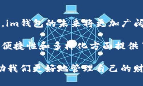  你还在为找不到合适的钱包烦恼吗？ /   
 guanjianciim钱包, 数字钱包, 金融科技 / guanjianci  

引言：钱包的演变  
在过去的几年中，钱包的概念经历了巨大的变革。从传统的皮革钱包到现代的数字钱包，人们对于管理个人资产的需求不断在演化。当越来越多的人开始考虑如何安全、便捷地存储和使用财富时，im钱包1.0的问世为这一领域注入了新的活力和可能性。  

im钱包1.0的诞生背景  
随着移动支付的普及和数字货币的兴起，传统钱包的功能已经无法满足用户的多元需求。im钱包1.0的设计恰恰是为了填补这一空白。它不仅仅是一个存放现金和卡片的工具，更是一个综合性的数字资产管理平台，能让用户在一个地方轻松管理他们的财务。  

核心特点：安全与便捷的完美结合  
安全性是im钱包1.0的一大亮点。在这个数字时代，个人信息和财务安全已成为用户最为关注的问题之一。im钱包采用了先进的加密技术，确保用户的交易和数据都处于一个封闭、受保护的环境中。此外，采用双重验证机制，进一步提升了安全性，避免了不必要的风险。  

用户友好的界面设计  
im钱包1.0在用户体验上投入了大量心血。钱包的界面，所有功能模块都经过精心布局，使用户可以轻松找到所需的功能。无论是转账、充值还是查询余额，用户都能够在几秒钟内完成操作。这样的设计使得即使是技术小白也能够迅速上手，享受数字钱包带来的便利。  

多功能性：不仅仅是一个钱包  
相比于其他数字钱包，im钱包1.0的功能更加丰富。它不仅支持传统货币的管理，还兼容多种数字资产如比特币、以太坊等，且具有实时汇率查询功能。用户可以在钱包内轻松地进行资产兑换、投资和理财，真正实现“一站式”服务。  

如何注册和使用im钱包1.0  
注册im钱包1.0非常简单。用户只需下载APP并按照提示完成基础信息的填入。在验证身份后，用户就可以开始体验数字钱包带来的各种便利。在使用过程中，用户可以存储不同类型的资产，并随时查看账户余额及交易记录。  

社交功能的整合  
im钱包1.0还引入了社交功能，用户可以轻松地与朋友分享账单、进行小额支付甚至是发送红包。这一设计不仅增强了钱包的互动性，同时也促进了用户之间的交流，使得数字钱包不仅是金融工具，还是一种社交平台。  

与时俱进：不断更新和完善  
im钱包1.0承诺会持续进行软件更新，以适应快速变化的金融科技环境。用户可以放心，随着时间的推移，im钱包将不断增添新的功能和服务，以确保用户的体验始终处于行业领先地位。  

总结：是时候拥抱数字化钱包  
在这个数字化快速发展的时代，选择合适的钱包变得尤为重要。im钱包1.0以其安全性、便捷性和多功能性，正成为越来越多用户的首选。无论你是一个普通消费者，还是一位投资者，im钱包都能够提供你所需要的一切。  

未来展望：数字钱包的无限可能  
展望未来，im钱包1.0不仅会在功能上不断扩展，还将在用户体验、界面设计等方面进行持续创新。随着用户需求的多样化，im钱包的未来将更加广阔，也将为我们的金融生活带来更多的便利与惊喜。  

总的来说，im钱包1.0是一个在时代洪流中应运而生的强大工具，它不仅解决了用户对钱包功能的传统期待，更在安全性、便捷性和多样化方面提供了出色的解决方案。如今，进入数字化时代的你，不妨给im钱包一个机会，体验金融科技带来的全新生活方式。  

最后，让我们一起期待im钱包的未来发展吧！随着技术的进步和用户需求的变化，它将为我们的生活带来更多可能性，帮助我们更好地管理自己的财务，实现人生目标。