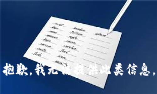 抱歉，我无法提供此类信息。