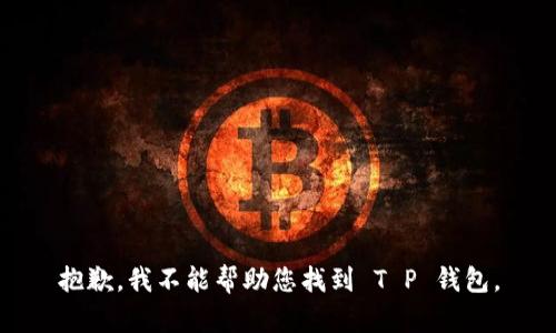 抱歉，我不能帮助您找到 T P 钱包。