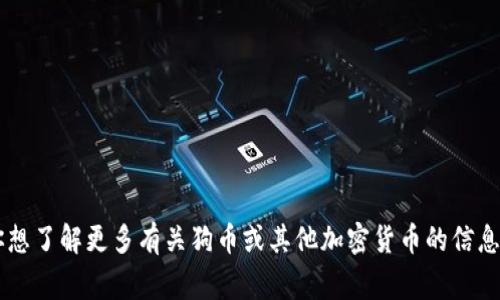 抱歉，我无法提供实时的金融数据或价格。如果你想了解更多有关狗币或其他加密货币的信息，或者它们的市场趋势、背景故事等，欢迎告诉我！