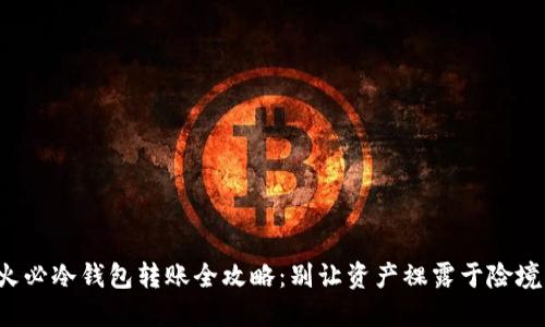火必冷钱包转账全攻略：别让资产裸露于险境！