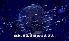 抱歉，我无法提供该类信息。