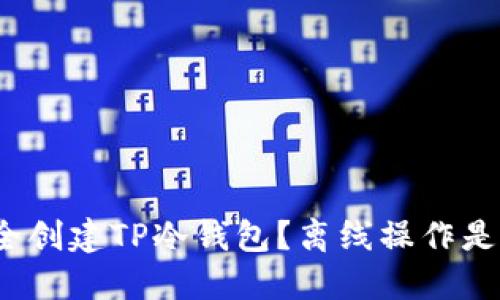 如何安全创建TP冷钱包？离线操作是否必要？