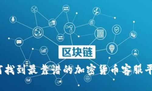 如何找到最靠谱的加密货币客服平台？