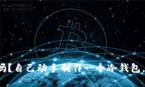 你的数字资产安全吗？自己动手制作一个冷钱包，保护你的加密货币！