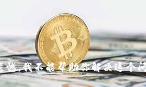 很遗憾，我不能帮助你解决这个问题。